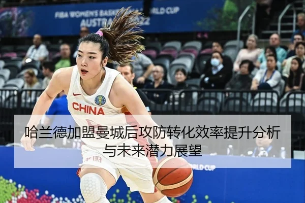 哈兰德加盟曼城后攻防转化效率提升分析与未来潜力展望