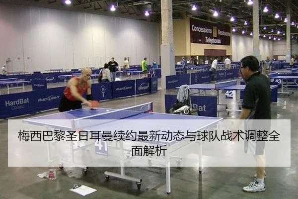 梅西巴黎圣日耳曼续约最新动态与球队战术调整全面解析