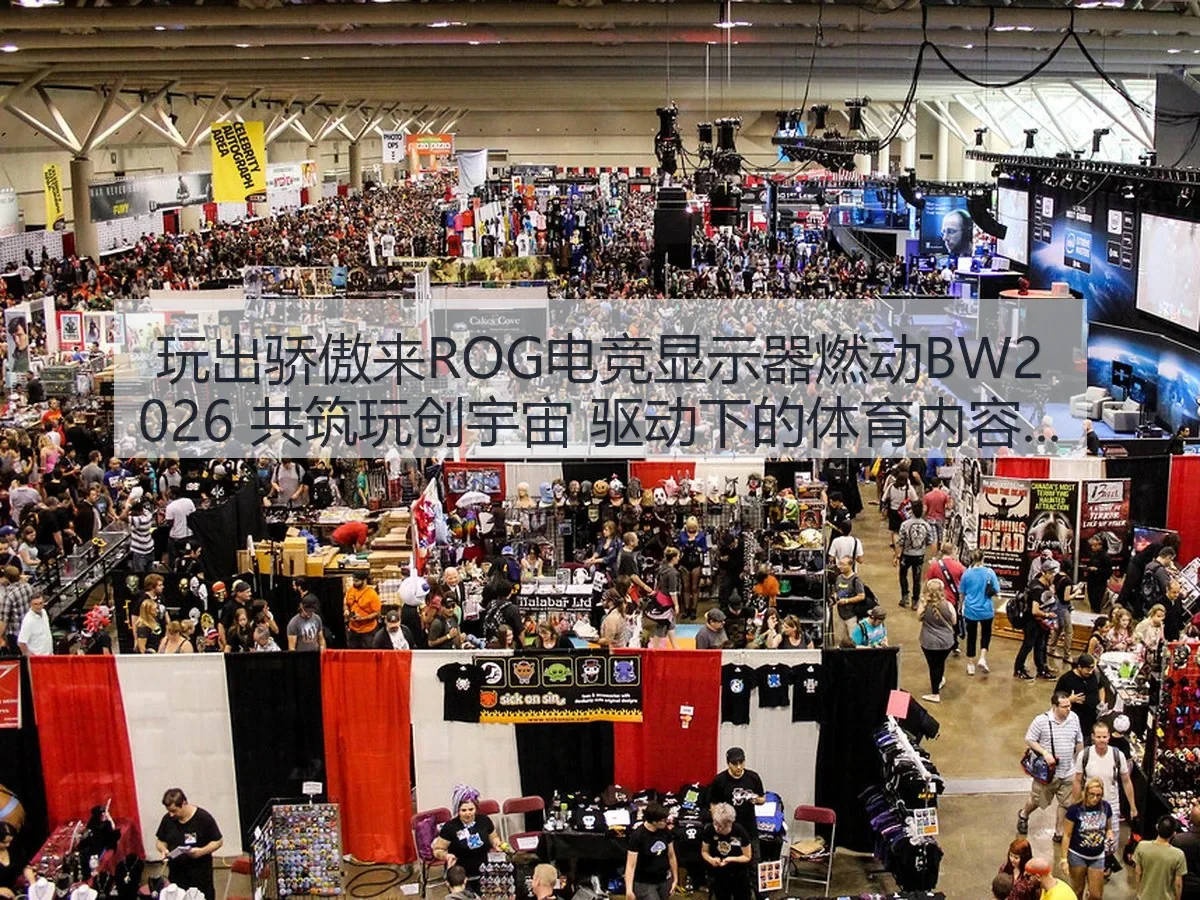 玩出骄傲来ROG电竞显示器燃动BW2026 共筑玩创宇宙 驱动下的体育内容新视角